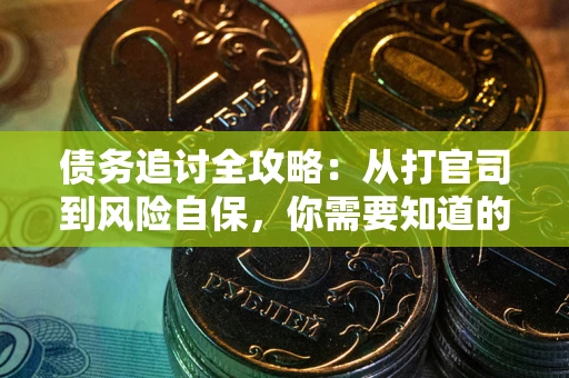 武汉债务追讨全攻略：从打官司到风险自保，你需要知道的法律智慧