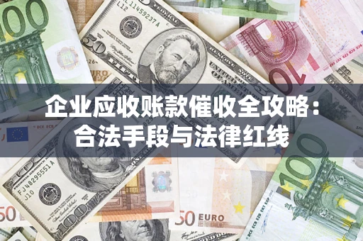 武汉企业应收账款催收全攻略:合法手段与法律红线 武汉企业应收账款催收全攻略:合法手段与法律红线
