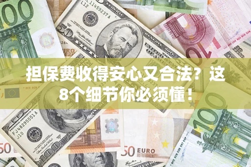 武汉担保费收得安心又合法？这8个细节你必须懂！